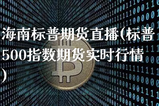 海南标普期货直播(标普500指数期货实时行情)_https://www.dcjwmf.com_大商所_第1张