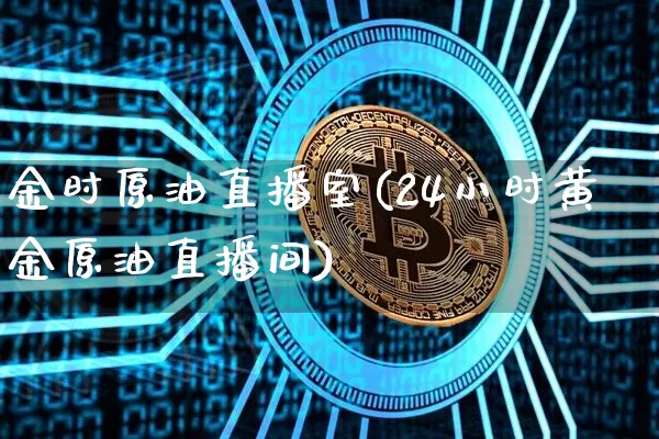 金时原油直播室(24小时黄金原油直播间)_https://www.dcjwmf.com_大商所_第1张