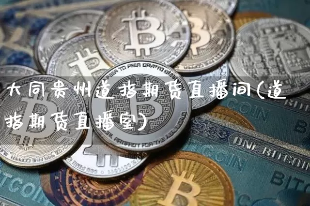 大同贵州道指期货直播间(道指期货直播室)_https://www.dcjwmf.com_广期所_第1张