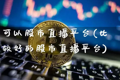 可以股市直播平台(比较好的股市直播平台)_https://www.dcjwmf.com_上期能源_第1张