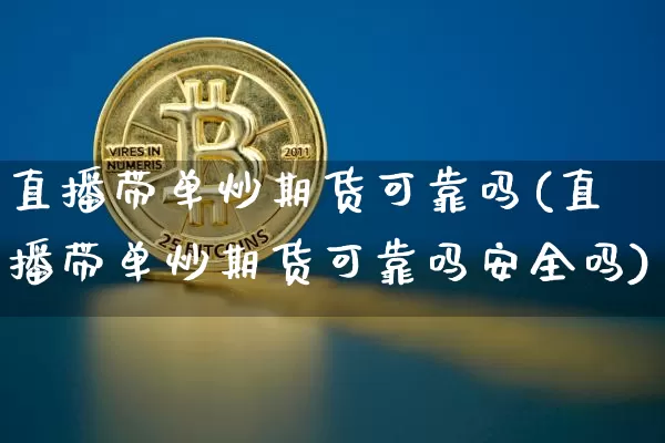 直播带单炒期货可靠吗(直播带单炒期货可靠吗安全吗)_https://www.dcjwmf.com_中金所_第1张