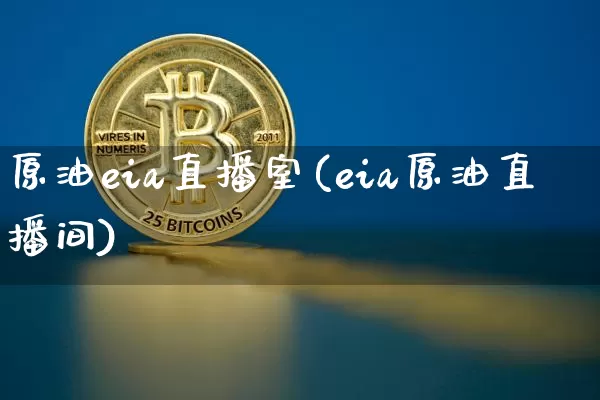 原油eia直播室(eia原油直播间)_https://www.dcjwmf.com_郑商所_第1张