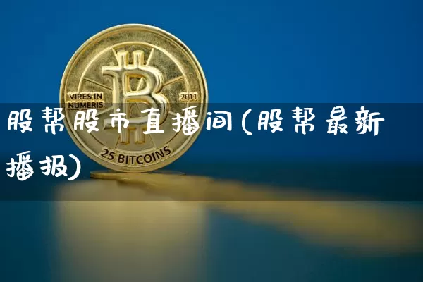 股帮股市直播间(股帮最新播报)_https://www.dcjwmf.com_广期所_第1张