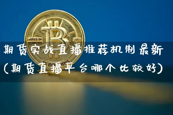 期货实战直播推荐机制最新(期货直播平台哪个比较好)_https://www.dcjwmf.com_上期所_第1张