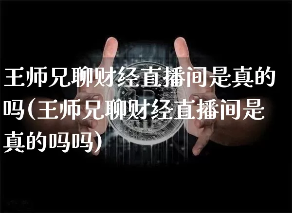 王师兄聊财经直播间是真的吗(王师兄聊财经直播间是真的吗吗)_https://www.dcjwmf.com_中金所_第1张