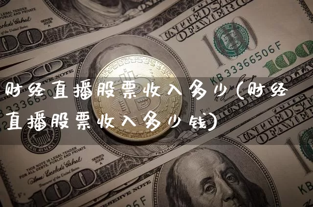 财经直播股票收入多少(财经直播股票收入多少钱)_https://www.dcjwmf.com_大商所_第1张