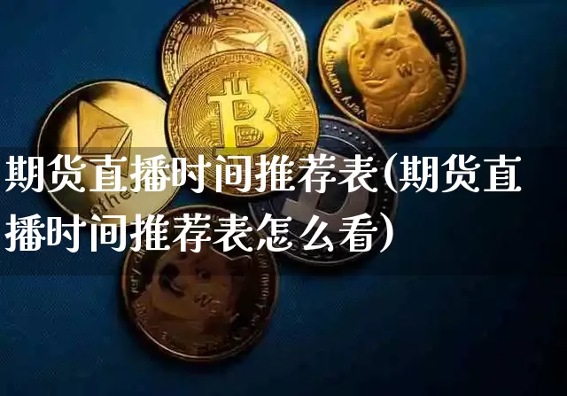 期货直播时间推荐表(期货直播时间推荐表怎么看)_https://www.dcjwmf.com_上期所_第1张