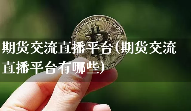 期货交流直播平台(期货交流直播平台有哪些)_https://www.dcjwmf.com_广期所_第1张