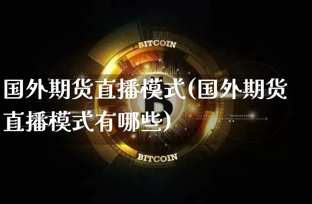 国外期货直播模式(国外期货直播模式有哪些)_https://www.dcjwmf.com_郑商所_第1张