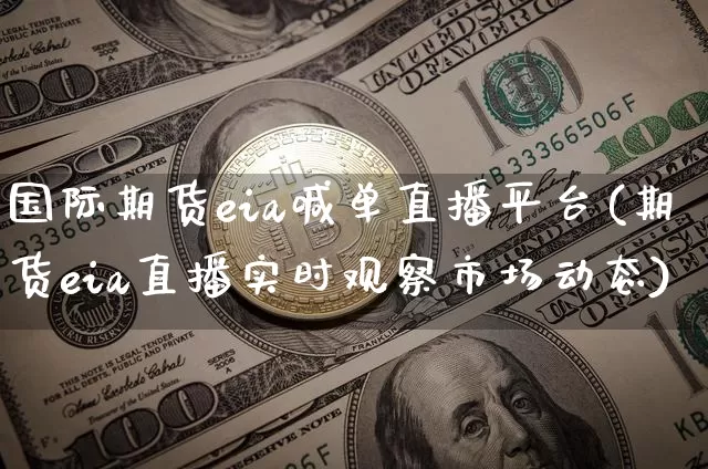国际期货eia喊单直播平台(期货eia直播实时观察市场动态)_https://www.dcjwmf.com_上期能源_第1张