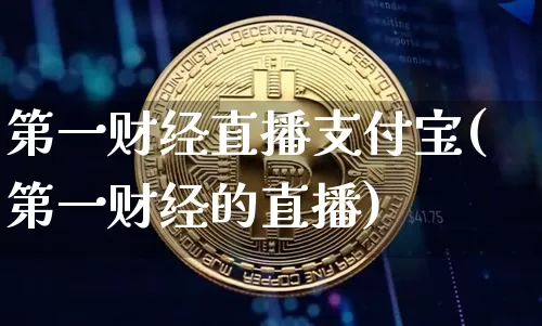 第一财经直播支付宝(第一财经的直播)_https://www.dcjwmf.com_上期所_第1张
