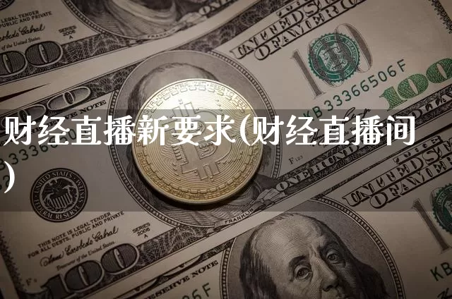 财经直播新要求(财经直播间)_https://www.dcjwmf.com_上期所_第1张