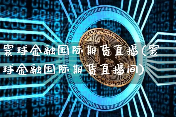 寰球金融国际期货直播(寰球金融国际期货直播间)_https://www.dcjwmf.com_上期所_第1张