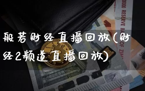 般若财经直播回放(财经2频道直播回放)_https://www.dcjwmf.com_上期所_第1张