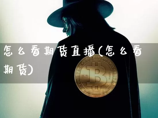 怎么看期货直播(怎么看期货)_https://www.dcjwmf.com_郑商所_第1张