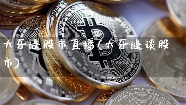大牙缝股市直播(大牙缝谈股市)_https://www.dcjwmf.com_上期能源_第1张