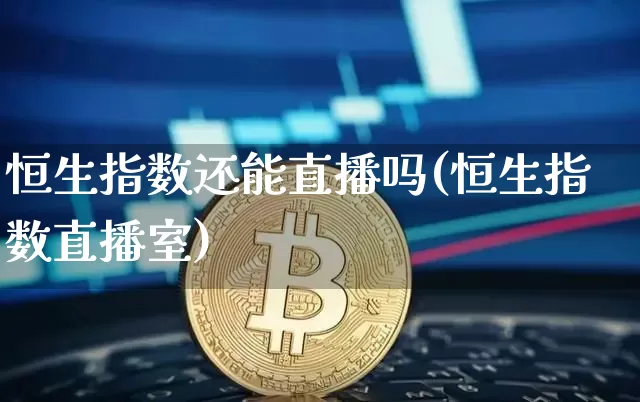 恒生指数还能直播吗(恒生指数直播室)_https://www.dcjwmf.com_上期所_第1张