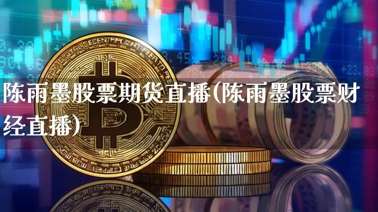陈雨墨股票期货直播(陈雨墨股票财经直播)_https://www.dcjwmf.com_上期所_第1张