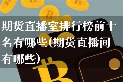 期货直播室排行榜前十名有哪些(期货直播间有哪些)_https://www.dcjwmf.com_上期能源_第1张