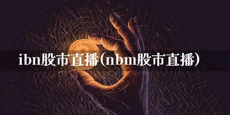 ibn股市直播(nbm股市直播)_https://www.dcjwmf.com_大商所_第1张