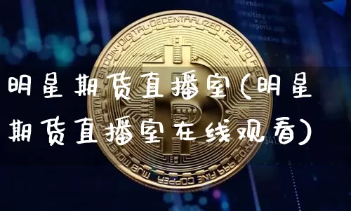 明星期货直播室(明星期货直播室在线观看)_https://www.dcjwmf.com_中金所_第1张