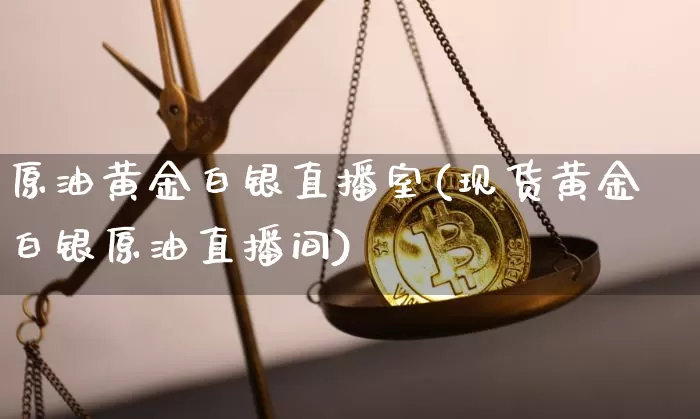 原油黄金白银直播室(现货黄金白银原油直播间)_https://www.dcjwmf.com_广期所_第1张