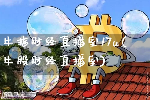 牛指财经直播室17u(牛股财经直播室)_https://www.dcjwmf.com_上期所_第1张