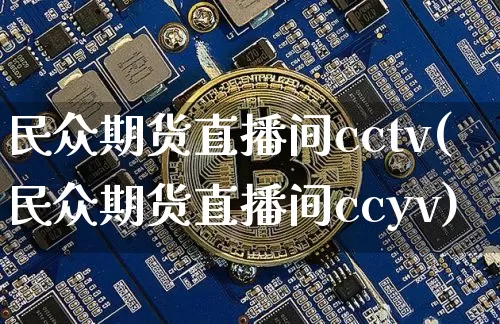 民众期货直播间cctv(民众期货直播间ccyv)_https://www.dcjwmf.com_上期所_第1张
