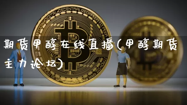 期货甲醇在线直播(甲醇期货主力论坛)_https://www.dcjwmf.com_大商所_第1张