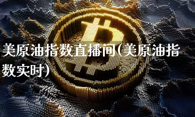 美原油指数直播间(美原油指数实时)_https://www.dcjwmf.com_上期能源_第1张