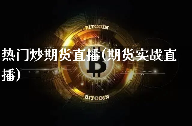 热门炒期货直播(期货实战直播)_https://www.dcjwmf.com_上期所_第1张