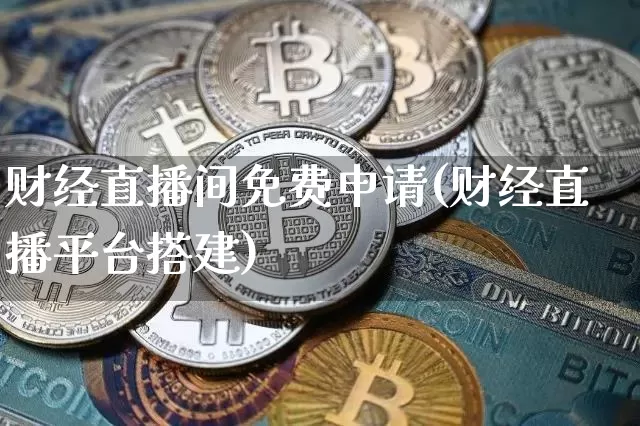财经直播间免费申请(财经直播平台搭建)_https://www.dcjwmf.com_上期所_第1张