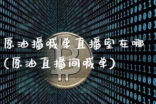 原油播喊单直播室在哪(原油直播间喊单)_https://www.dcjwmf.com_上期所_第1张