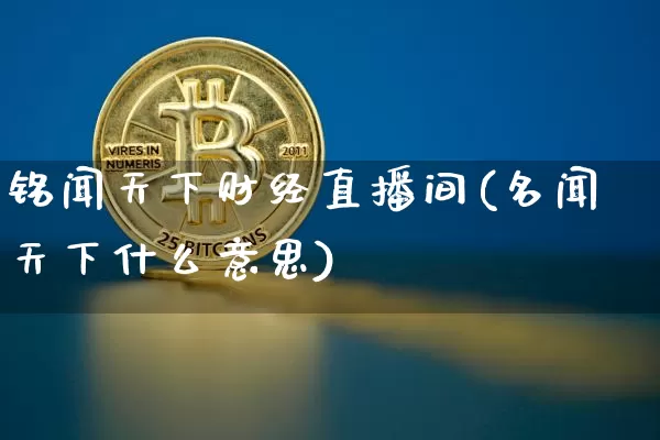 铭闻天下财经直播间(名闻天下什么意思)_https://www.dcjwmf.com_上期所_第1张