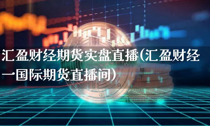 汇盈财经期货实盘直播(汇盈财经一国际期货直播间)_https://www.dcjwmf.com_上期所_第1张