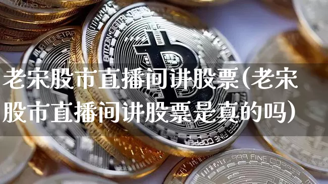 老宋股市直播间讲股票(老宋股市直播间讲股票是真的吗)_https://www.dcjwmf.com_中金所_第1张