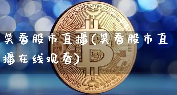 笑看股市直播(笑看股市直播在线观看)_https://www.dcjwmf.com_中金所_第1张
