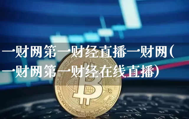 一财网第一财经直播一财网(一财网第一财经在线直播)_https://www.dcjwmf.com_上期所_第1张