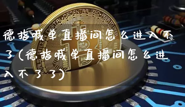 德指喊单直播间怎么进入不了(德指喊单直播间怎么进入不了了)_https://www.dcjwmf.com_上期所_第1张