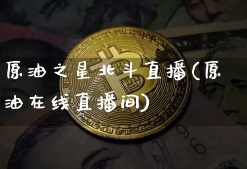 原油之星北斗直播(原油在线直播间)_https://www.dcjwmf.com_上期能源_第1张