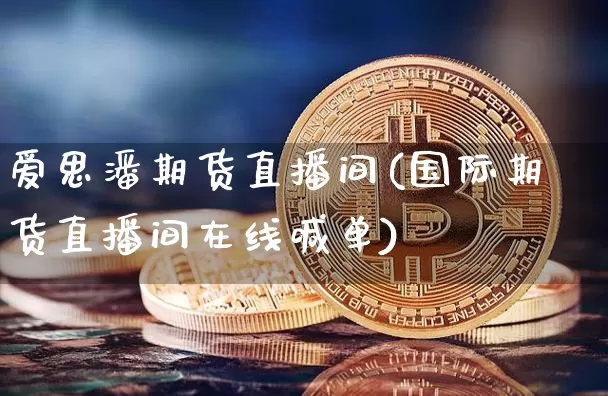 爱思潘期货直播间(国际期货直播间在线喊单)_https://www.dcjwmf.com_中金所_第1张