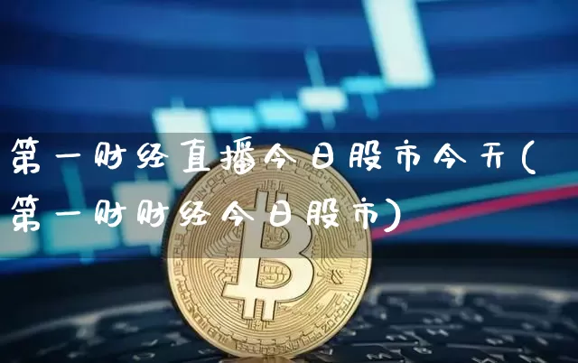 第一财经直播今日股市今天(第一财财经今日股市)_https://www.dcjwmf.com_上期所_第1张