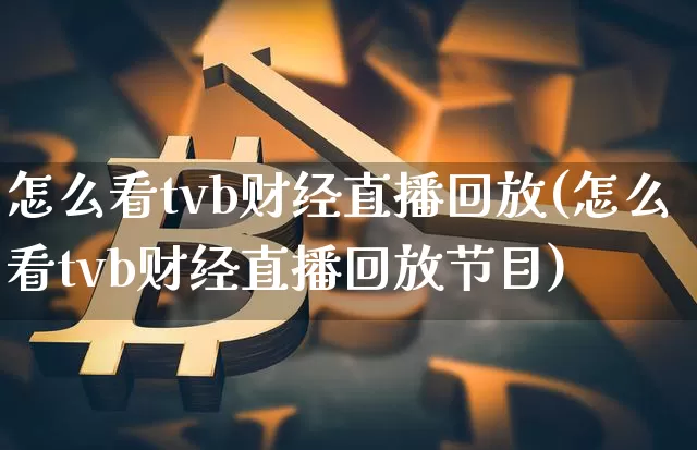 怎么看tvb财经直播回放(怎么看tvb财经直播回放节目)_https://www.dcjwmf.com_上期所_第1张