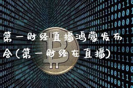第一财经直播鸿蒙发布会(第一财经在直播)_https://www.dcjwmf.com_上期能源_第1张