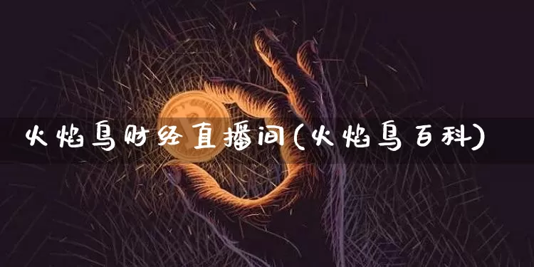 火焰鸟财经直播间(火焰鸟百科)_https://www.dcjwmf.com_郑商所_第1张