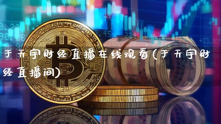 于天宇财经直播在线观看(于天宇财经直播间)_https://www.dcjwmf.com_上期所_第1张