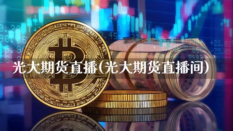 光大期货直播(光大期货直播间)_https://www.dcjwmf.com_郑商所_第1张