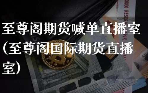 至尊阁期货喊单直播室(至尊阁国际期货直播室)_https://www.dcjwmf.com_中金所_第1张