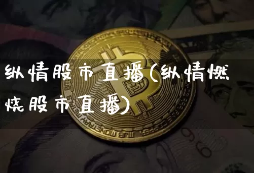 纵情股市直播(纵情燃烧股市直播)_https://www.dcjwmf.com_广期所_第1张
