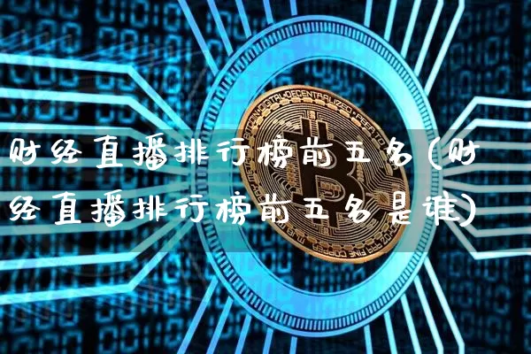 财经直播排行榜前五名(财经直播排行榜前五名是谁)_https://www.dcjwmf.com_广期所_第1张